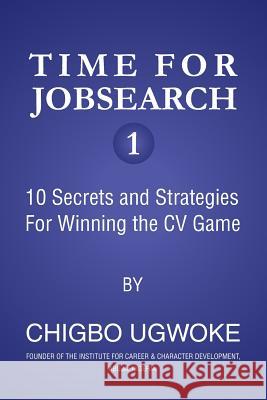 Time for Jobsearch 1: 10 Secrets and Strategies For Winning the CV Game Ugwuoke, Chigbo 9781540727732 Createspace Independent Publishing Platform