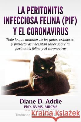 La Peritonitis Infecciosa Felina (PIF) y el Coronavirus: Todo lo que amantes de los gatos, criadores y protectoras necesitan saber sobre la peritoniti Galera, Isabel 9781540729200 Createspace Independent Publishing Platform