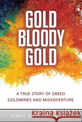 Gold Bloody Gold: A True Story of Lost Goldmines, Greed and Misadventure James Westgate Snell 9781540729569 Createspace Independent Publishing Platform