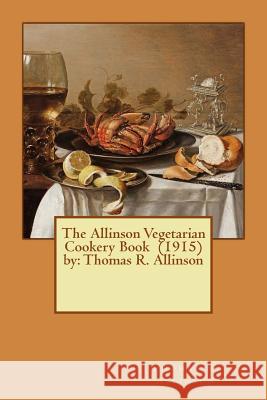 The Allinson Vegetarian Cookery Book (1915) by: Thomas R. Allinson Thomas R. Allinson 9781540731326 Createspace Independent Publishing Platform