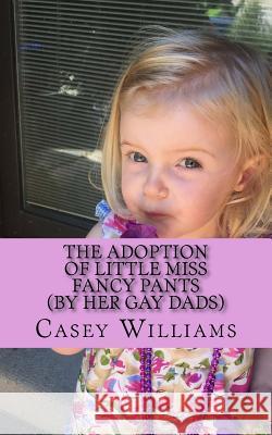 The Adoption of Little Miss Fancy Pants: (by her two gay Dads) Williams, Casey R. 9781540732170 Createspace Independent Publishing Platform