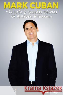 Mark Cuban - The Life & Success Stories of a Shark Billionaire: Biography Entrepreneurship Facts David Dagen 9781540732675 Createspace Independent Publishing Platform