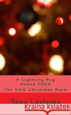 A Lightning Bug Named FREG: The 2016 Christmas Poem Laplume, Tony 9781540734419 Createspace Independent Publishing Platform