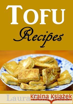Tofu Recipes: The Ultimate Tofu Cookbook for the Vegetarian Laura Sommers 9781540735621 Createspace Independent Publishing Platform