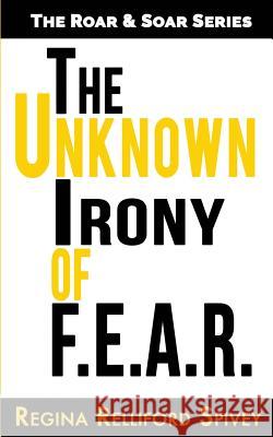 The Unknown Irony of F.E.A.R. Regina Spivey 9781540736055