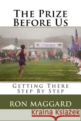 The Prize Before Us: Getting There Step By Step Maggard, Ron 9781540737373 Createspace Independent Publishing Platform