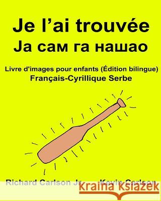 Je l'ai trouvée: Livre d'images pour enfants Français-Cyrillique Serbe (Édition bilingue) Carlson, Kevin 9781540740076 Createspace Independent Publishing Platform