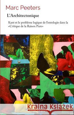 L'architectonique: Kant et le problème logique de l'ontologie dans la Critique de la Raison Pure Peeters, Marc 9781540740731 Createspace Independent Publishing Platform