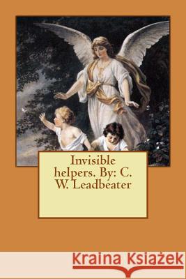 Invisible helpers. By: C. W. Leadbeater Leadbeater, C. W. 9781540741028 Createspace Independent Publishing Platform