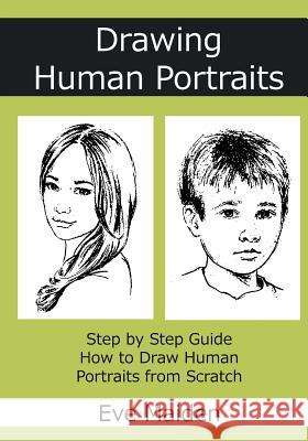Drawing Human Portraits: Step by Step Guide How to Draw Human Portraits from Scratch Eve Maiden 9781540741417 Createspace Independent Publishing Platform
