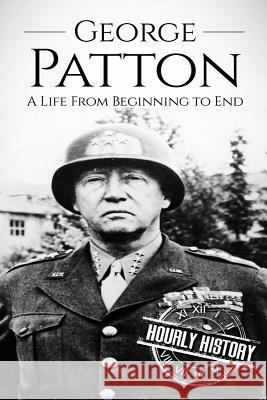 George Patton: A Life From Beginning to End Hourly History 9781540742995 Createspace Independent Publishing Platform