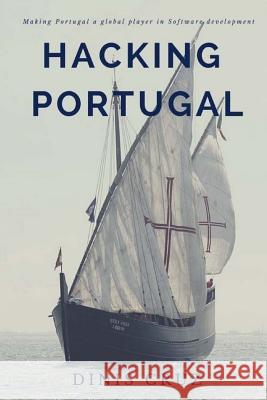 Hacking Portugal: Making Portugal a global player in Software Development Cruz, Dinis 9781540743633 Createspace Independent Publishing Platform