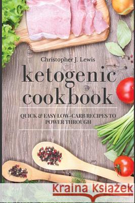 Ketogenic Cookbook: Quick And Easy Low-Carb Recipes To Power Through Christopher J. Lewis 9781540745255