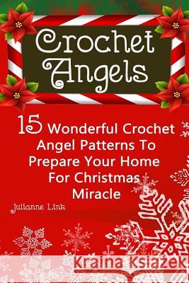 Crochet Angel: 15 Wonderful Crochet Angel Patterns To Prepare Your Home For Christmas Miracle: (Christmas Crochet, Crochet Stitches, Link, Julianne 9781540747334
