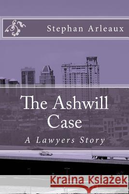 The Ashwill Case: A Lawyers Story Stephan M. Arleaux 9781540747532 Createspace Independent Publishing Platform
