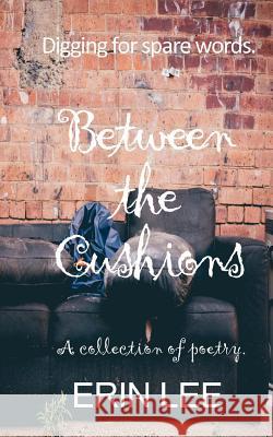Between the Cushions: A spare words poetry collection. Lee, Erin 9781540748669 Createspace Independent Publishing Platform