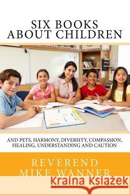 Six Books About Children: And Pets, Harmony, Compassion, Healing, Understanding and Caution Wanner, Reverend Mike 9781540749185
