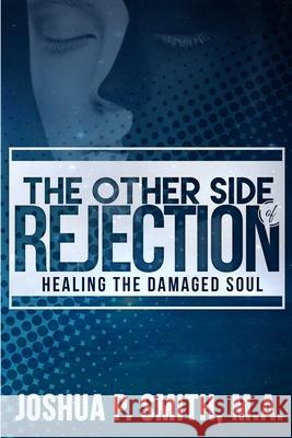 The Other Side of Rejection: Healing The Damaged Soul Smith, Joshua P. 9781540749246 Createspace Independent Publishing Platform