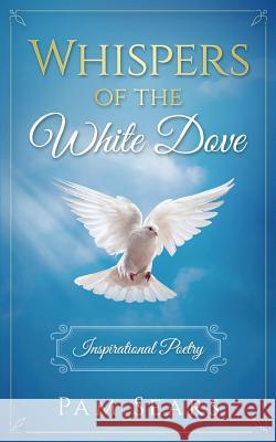 Whispers of the White Dove: Inspirational Poetry Pam Sears 9781540751508 Createspace Independent Publishing Platform