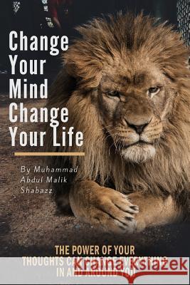 Change Your Mind, Change Your Life: The Power of Your Thoughts Can Change Everything In And Around You Shabazz, Muhammad Abdul Malik 9781540752925