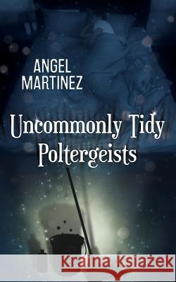 Uncommonly Tidy Poltergeists Angel Martinez Jude Dunn 9781540755872 Createspace Independent Publishing Platform