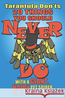 Tarantula Don'ts: 20 Things You Should NEVER Do With a Giant, Hairy Pet Spider London, R. D. 9781540759030 Createspace Independent Publishing Platform