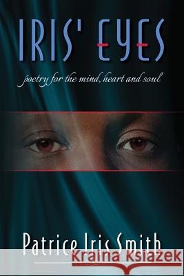 Iris' Eyes: Poetry for the Mind, Heart and Soul Patrice Iris Smith 9781540759139