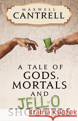 A Tale of Gods, Mortals, and Jell-O Shooters Maxwell Cantrell 9781540761873
