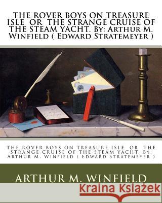 THE ROVER BOYS ON TREASURE ISLE OR THE STRANGE CRUISE OF THE STEAM YACHT. By: Arthur M. Winfield ( Edward Stratemeyer ) Winfield, Arthur M. 9781540763006