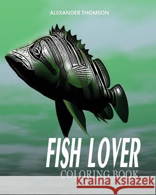 FISH LOVER Coloring Book: fish coloring book for adults Thomson, Alexander 9781540763075 Createspace Independent Publishing Platform