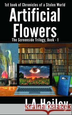 Artificial Flowers: The Screenside Trilogy, Book - 1 J. A. Hailey 9781540763082 Createspace Independent Publishing Platform