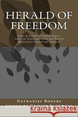 Herald of Freedom: Essays of Nathaniel Peabody Rogers, American Transcendentalist and Radical Abolitionist (3rd ed) Sartwell, Crispin 9781540764270 Createspace Independent Publishing Platform