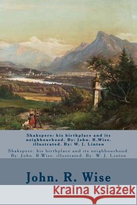Shakspere: his birthplace and its neighbourhood. By: John. R.Wise. illustrated. By: W. J. Linton Linton, W. J. 9781540766557 Createspace Independent Publishing Platform
