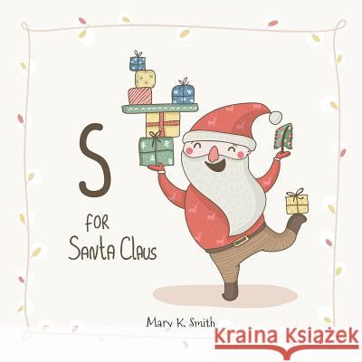 S for Santa Claus: My First ABC Christmas Picture Book Mary K. Smith 9781540766700 Createspace Independent Publishing Platform