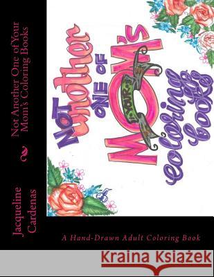 Not Another One of Your Mom's Coloring Books: Hand Drawn Adult Coloring Book Jacqueline Cardenas 9781540768124 Createspace Independent Publishing Platform
