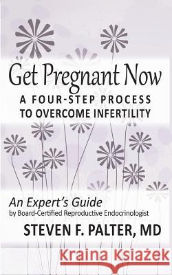Get Pregnant Now: A Four-Step Process to Overcome Infertility Steven F. Palte 9781540770356 Createspace Independent Publishing Platform