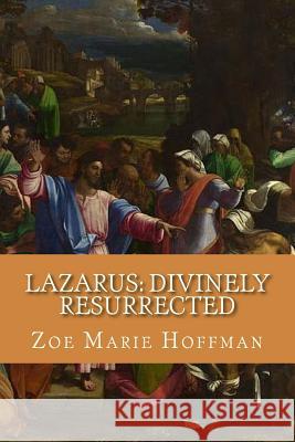 Lazarus: Divinely Resurrected: The Anatomy of Lazarus' Tomb Zoe Marie Hoffman 9781540774576