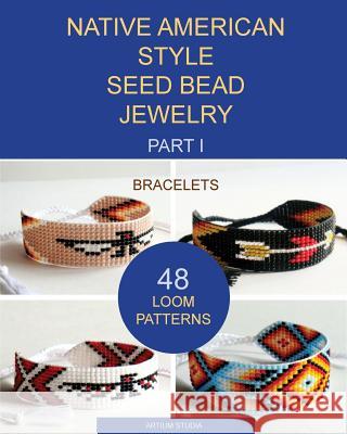 Native American Style Seed Bead Jewelry. Part I. Bracelets: 48 Loom Patterns Artium Studia 9781540774613 Createspace Independent Publishing Platform