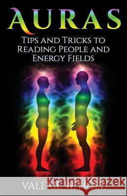 Auras: Tips & Tricks to Reading People and Energy Fields Valerie W. Holt 9781540775566 Createspace Independent Publishing Platform