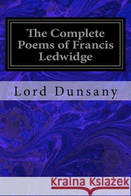 The Complete Poems of Francis Ledwidge Lord Dunsany Lord Dunsany Francis Ledwidge 9781540775702 Createspace Independent Publishing Platform