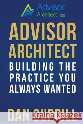 Advisor Architect: Building the Practice You Always Wanted Dan Cuprill 9781540776242 Createspace Independent Publishing Platform