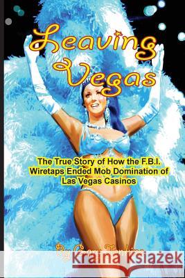 Leaving Vegas: The True Story of How the FBI Wiretaps Ended Mob Domination of Las Vegas Casinos Gary Jenkins 9781540779250
