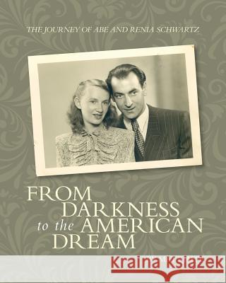 The Journey of Abe and Renia Schwartz: From Darkness to the American Dream Matt Jaffe 9781540779304