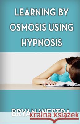 Learning By Osmosis Using Hypnosis Westra, Bryan 9781540779830