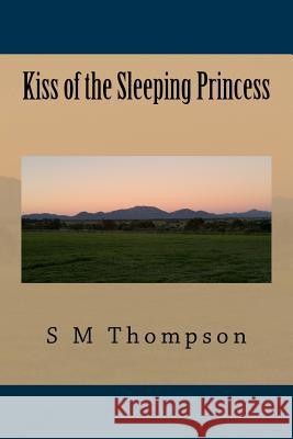 Kiss of the Sleeping Princess S. M. Thompson 9781540784438 Createspace Independent Publishing Platform