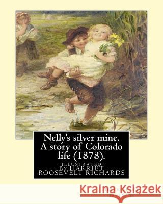 Nelly's silver mine. A story of Colorado life (1878).BY; H.H (Helen Hunt Jackson): illustrated By: HARRIET ROOSEVELT RICHARDS (c. 1850-1932) Richards, Harriet Roosevelt 9781540784780