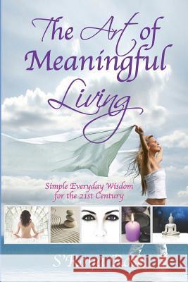 The Art of Meaningful Living: Simple everyday Wisdom for the 21st Century Rose, S'Roya 9781540785756 Createspace Independent Publishing Platform