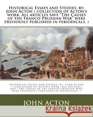 Historical Essays and Studies. by: John Acton ( collection of Acton's work. All articles save 