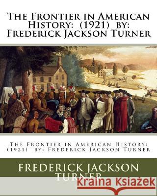 The Frontier in American History: (1921) by: Frederick Jackson Turner Turner, Frederick Jackson 9781540786104 Createspace Independent Publishing Platform