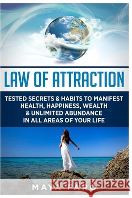 Law of Attraction: Tested Secrets & Habits to Manifest Health, Happiness, Wealth & Unlimited Abundance in All Areas of Your Life Maya Faro 9781540787446 Createspace Independent Publishing Platform